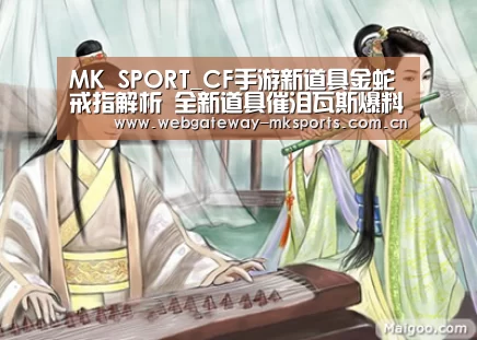 MK SPORT_CF手游新道具金蛇戒指解析 全新道具催泪瓦斯爆料(图1) MK体育