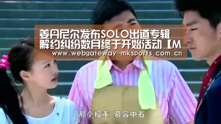 姜丹尼尔发布SOLO出道专辑 解约纠纷数月终于开始活动【MK体育】(图1) MK体育官网