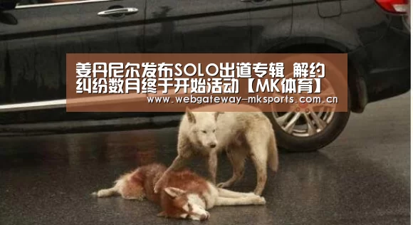 姜丹尼尔发布SOLO出道专辑 解约纠纷数月终于开始活动【MK体育】(图3) MK体育